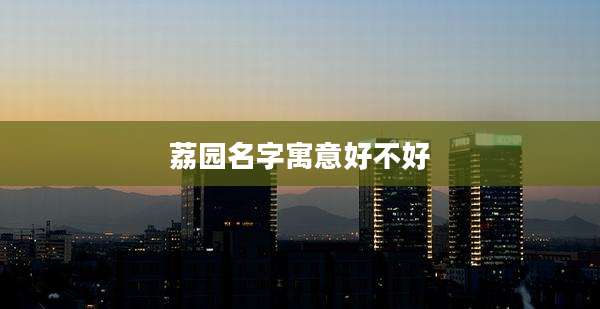 荔园名字寓意好不好