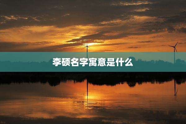 李硕名字寓意是什么