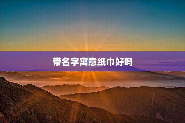 带名字寓意纸巾好吗