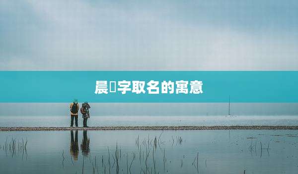 晨喆字取名的寓意