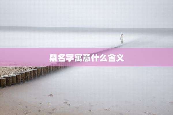 鼎名字寓意什么含义