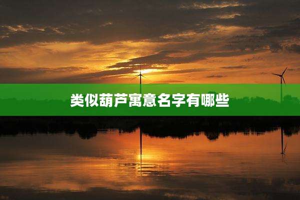 类似葫芦寓意名字有哪些
