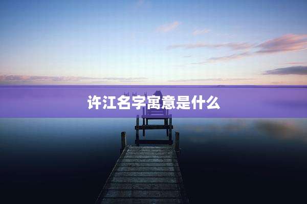 许江名字寓意是什么