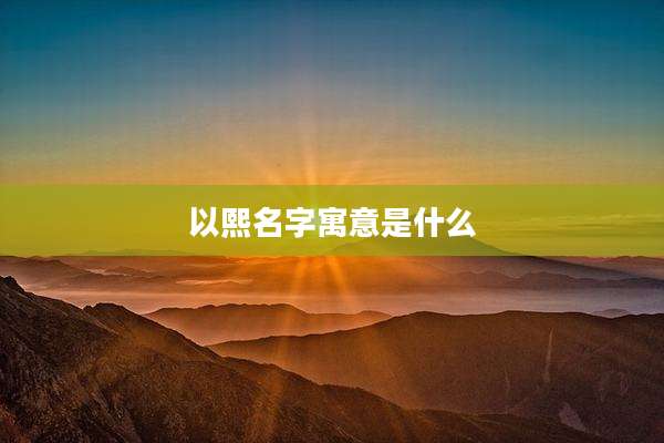 以熙名字寓意是什么