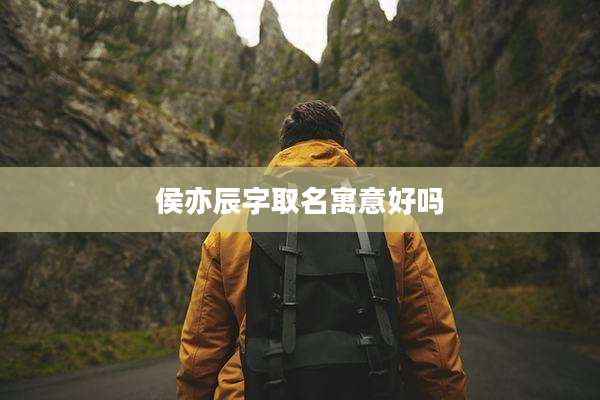 侯亦辰字取名寓意好吗