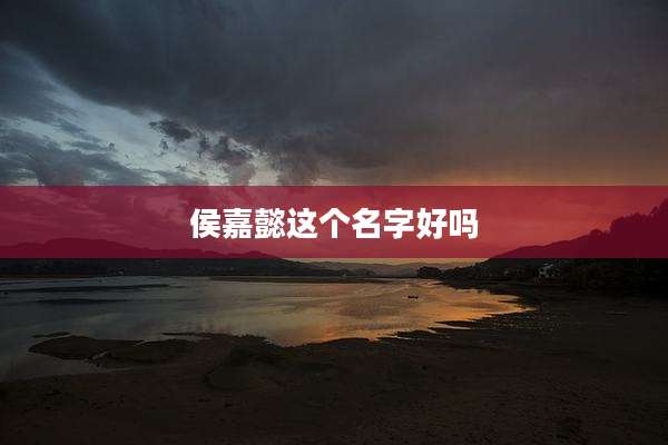 侯嘉懿这个名字好吗
