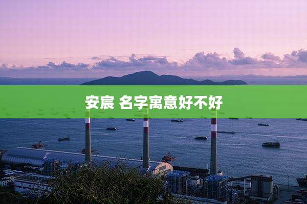 安宸 名字寓意好不好