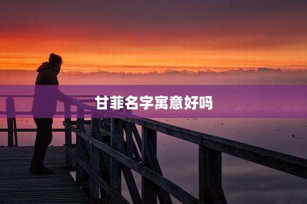 甘菲名字寓意好吗
