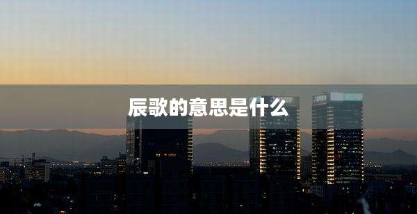 辰歌的意思是什么