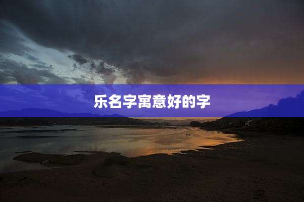 乐名字寓意好的字