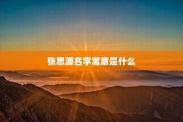 张思源名字寓意是什么