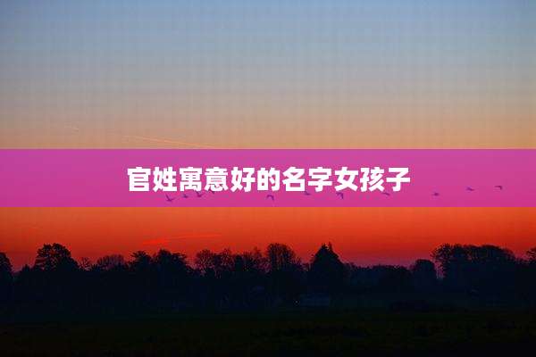 官姓寓意好的名字女孩子