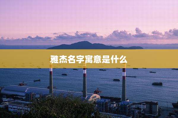 雅杰名字寓意是什么