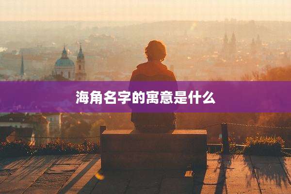 海角名字的寓意是什么
