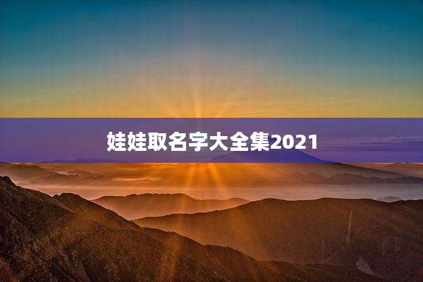 娃娃取名字大全集2021