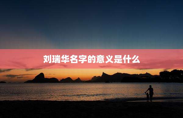 刘瑞华名字的意义是什么