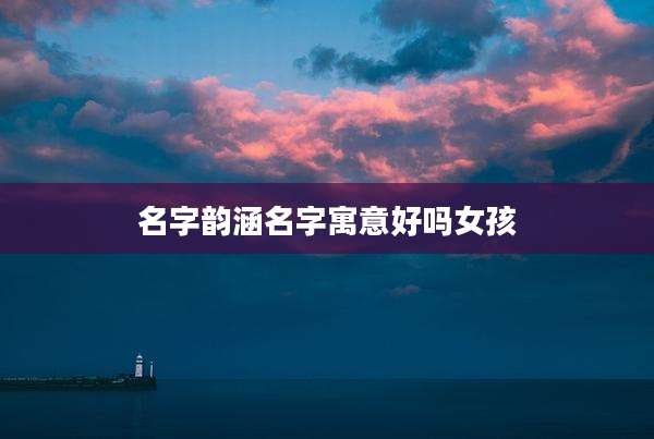 名字韵涵名字寓意好吗女孩