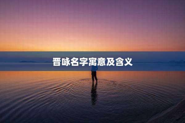 晋咏名字寓意及含义