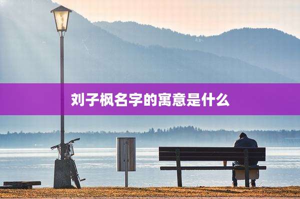 刘子枫名字的寓意是什么