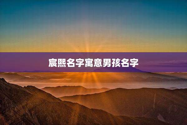宸熙名字寓意男孩名字
