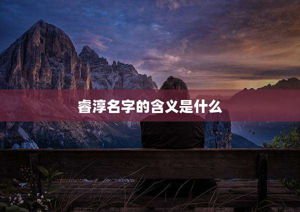 睿淳名字的含义是什么