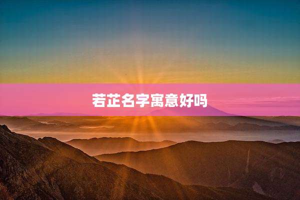 若芷名字寓意好吗