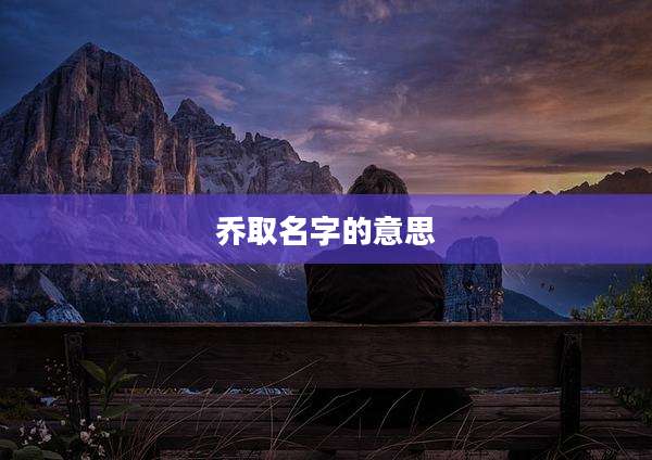 乔取名字的意思