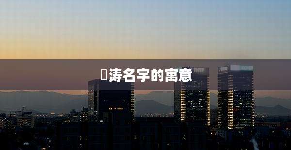 澋涛名字的寓意