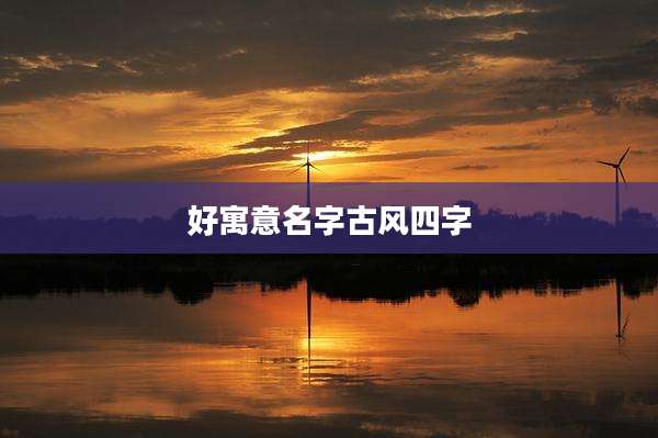 好寓意名字古风四字