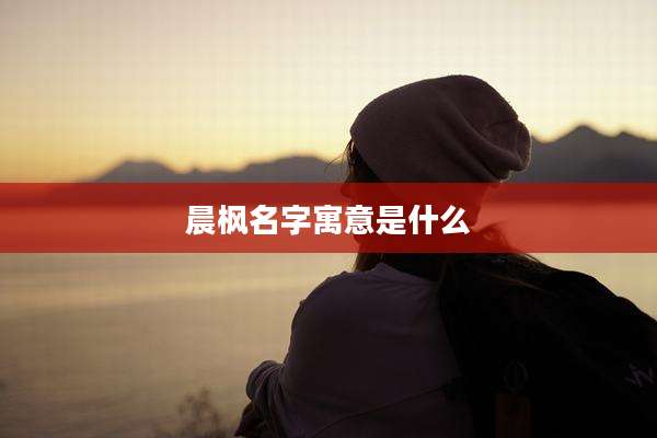 晨枫名字寓意是什么