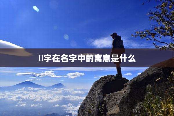 萳字在名字中的寓意是什么