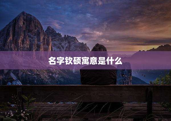 名字钦硕寓意是什么