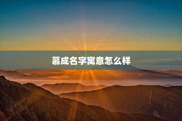 慕成名字寓意怎么样