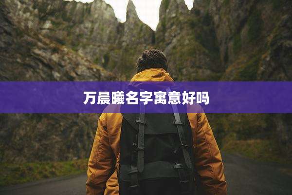 万晨曦名字寓意好吗