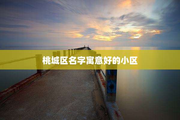 桃城区名字寓意好的小区