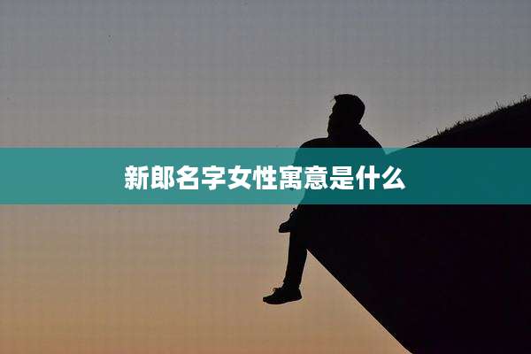 新郎名字女性寓意是什么