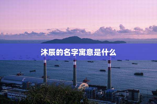 沐辰的名字寓意是什么