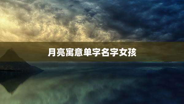 月亮寓意单字名字女孩