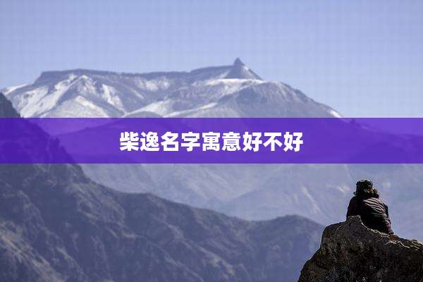 柴逸名字寓意好不好