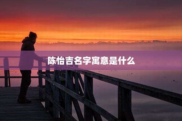 陈怡吉名字寓意是什么