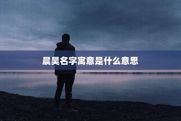 晨昊名字寓意是什么意思