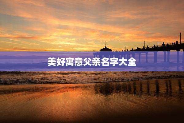 美好寓意父亲名字大全