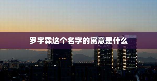 罗宇霖这个名字的寓意是什么
