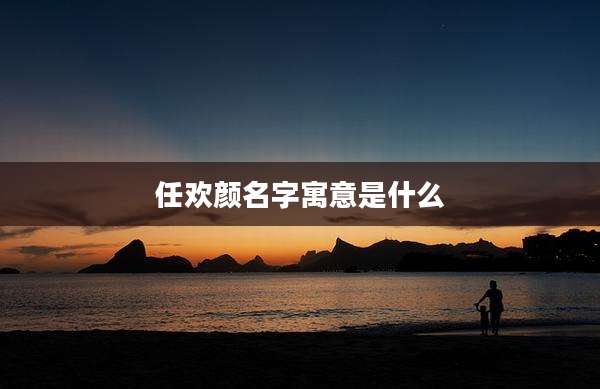 任欢颜名字寓意是什么