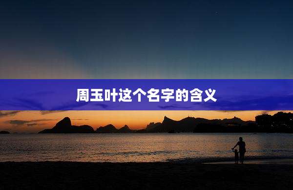 周玉叶这个名字的含义