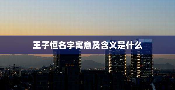 王子恒名字寓意及含义是什么