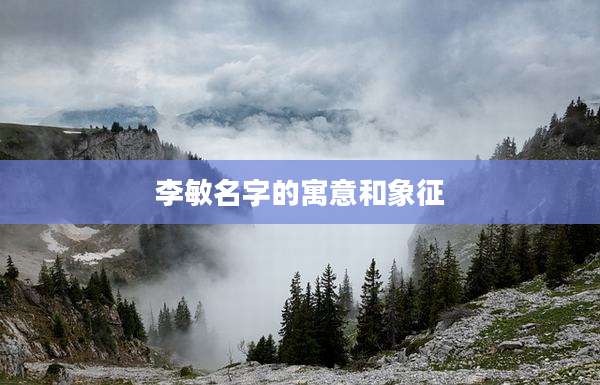 李敏名字的寓意和象征