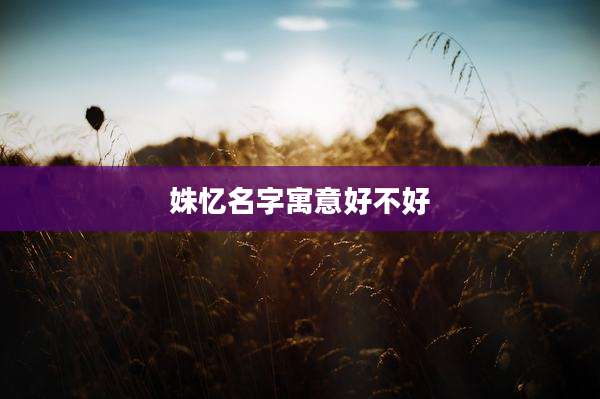 姝忆名字寓意好不好
