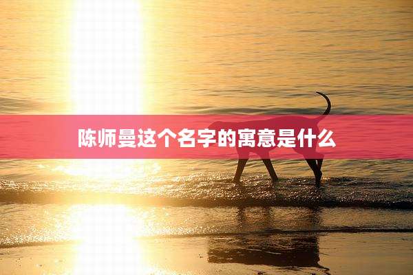 陈师曼这个名字的寓意是什么