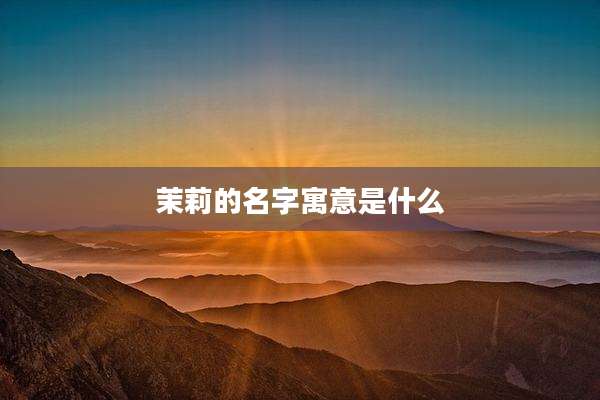 茉莉的名字寓意是什么